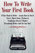 How To Write Your First Book: "If You Want to Write - Learn How to Do It. Novel, Short Story, Fiction or Nonfiction Doesn't Matter. Everybody Writes - Paperback