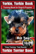 Yorkie, Yorkie Book Training Book for Dogs and Puppies by Bone Up Dog Training: Are You Ready To Bone Up? Easy Steps * Fast Results Yorkie Terrier Boo - Paperback