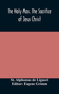 The Holy Mass. The Sacrifice of Jesus Christ. The Ceremonies of the Mass. Preparation and Thanksgiving. The Mass and the Office that are hurriedly sai - Hardcover