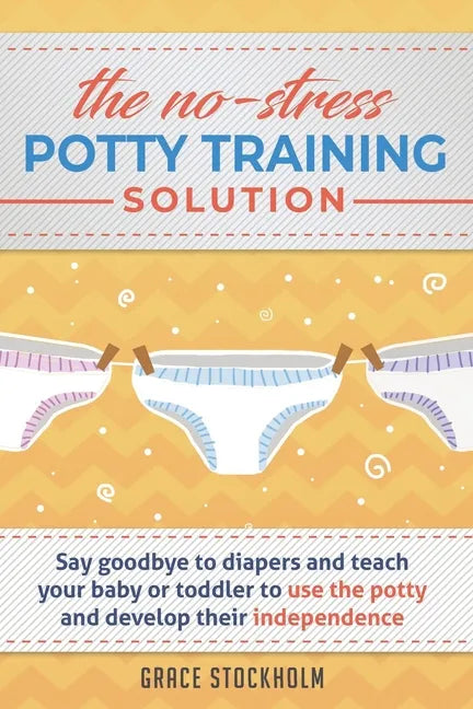 THE NO-STRESS POTTY TRAINING SOLUTION - Say Goodbye to Diapers And Teach Your Baby or Toddler to Use the Potty and Develop Their Independence - Paperback