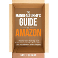 The Manufacturer's Guide to Amazon: How to Grow Your Top and Bottom Line, Beat the Competition, and Future-Proof Your Company - Hardcover