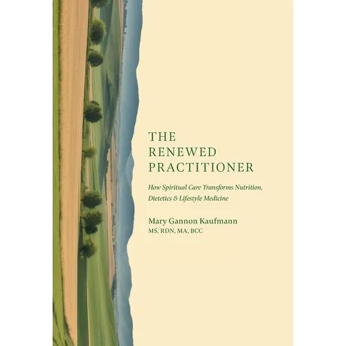 The Renewed Practitioner: How Spiritual Care Transforms Nutrition, Dietetics & Lifestyle Medicine - Hardcover
