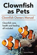 Clown Fish as Pets. Clown Fish Owners Manual. Clown Fish care, advantages, health and feeding all included. - Paperback