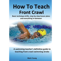 How To Teach Front Crawl: Basic technique drills, step-by-step lesson plans and everything in-between. A swimming teacher's definitive guide to - Paperback