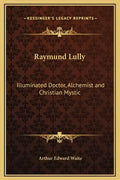 Raymund Lully: Illuminated Doctor, Alchemist and Christian Mystic - Hardcover