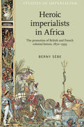 Heroic Imperialists in Africa: The Promotion of British and French Colonial Heroes, 1870-1939 - Paperback