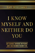 I Know Myself and Neither Do You: Why Charisma, Confidence and Pedigree Won't Take You Where You Want To Go - Paperback