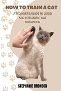 How to Train a Cat: A begginer's guide to good and intelligent cat Behavior - Paperback
