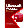 Microsoft Access Tutorial Guide: The Definitive User Manual To Master Access with Illustrations - Paperback