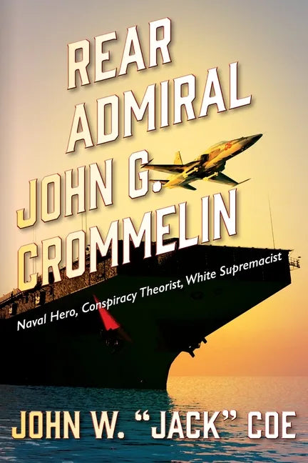 Rear Admiral John G. Crommelin: Naval Hero, Conspiracy Theorist, White Supremacist - Paperback
