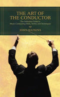 The Art of the Conductor: The Definitive Guide to Music Conducting Skills, Terms, and Techniques - Paperback