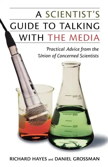 A Scientist's Guide to Talking with the Media: Practical Advice from the Union of Concerned Scientists - Paperback