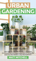 Urban Gardening: Learn Step-By-Step How To Grow In Container And Everything About Balcony And Vertical Gardening. Build Your Own Garden - Hardcover