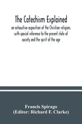 The catechism explained: an exhaustive exposition of the Christian religion, with special reference to the present state of society and the spi - Paperback