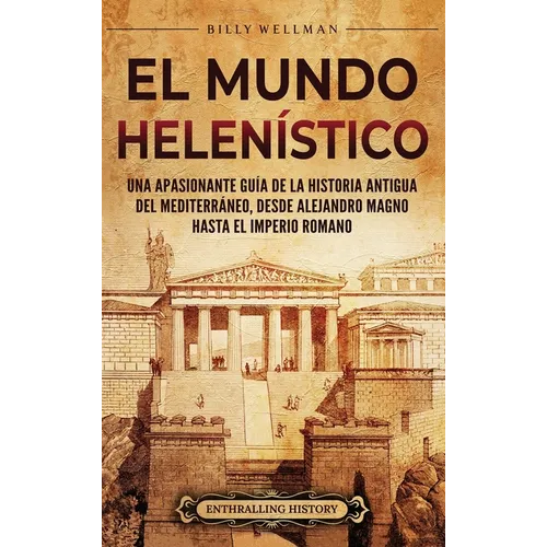 El Mundo Helen?stico: Una Apasionante Gu?a de la Historia Antigua del Mediterr?neo, desde Alejandro Magno hasta el Imperio Romano - Hardcover
