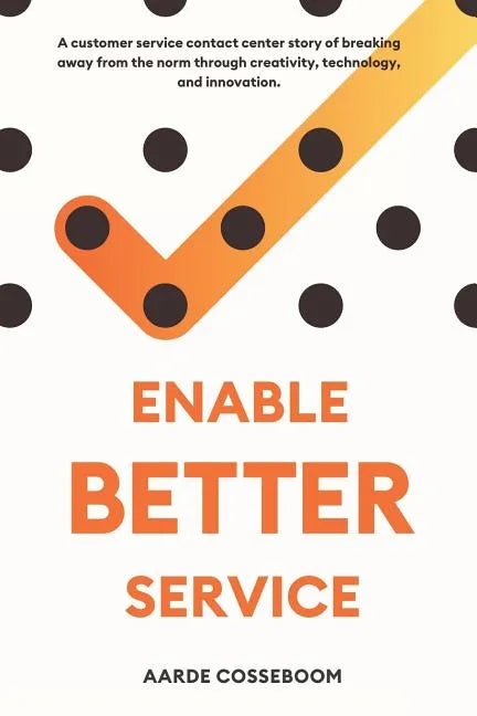 Enable Better Service: A Customer Service Contact Center Story of Breaking Away from the Norm Through Creativity, Technology and Innovation. - Paperback