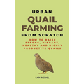 Urban Quail Farming From Scratch: How To Raise Strong, Vibrant, Healthy And Highly Productive Quails - Paperback