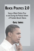 Black Politics 2.0: Status of Black Politics Prior to and During the Political Advent of President Barack Obama - Paperback