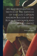 An Autobiographical Sketch of the Services of the Late Captain Andrew Bulger of the Royal Newfoundland Fencible Regiment [microform] - Paperback