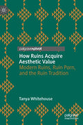 How Ruins Acquire Aesthetic Value: Modern Ruins, Ruin Porn, and the Ruin Tradition - Hardcover