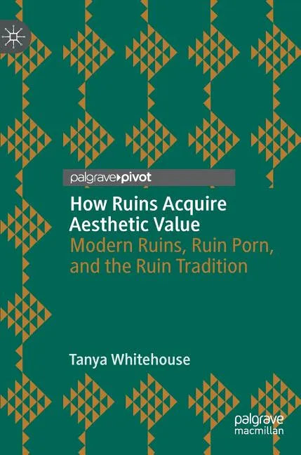 How Ruins Acquire Aesthetic Value: Modern Ruins, Ruin Porn, and the Ruin Tradition - Hardcover