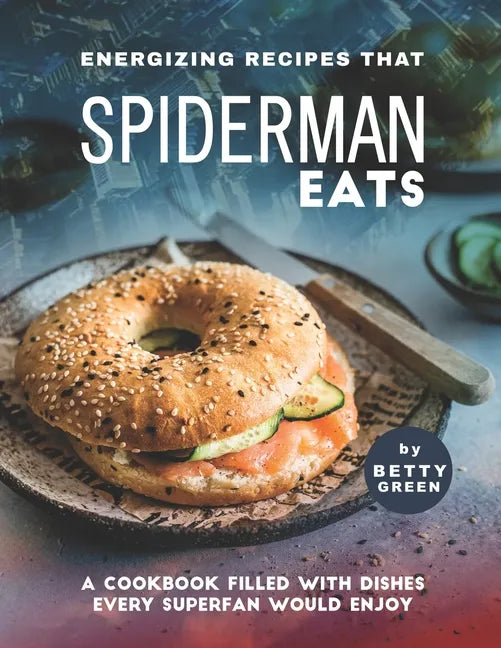 Energizing Recipes That Spiderman Eats: A Cookbook Filled with Dishes Every Superfan Would Enjoy - Paperback