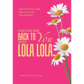 Find the Way Back to You with Lola Lola: How to Thrive in Life after Surviving Sexual Abuse - Hardcover