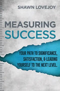 Measuring Success: Your Path To Significance, Satisfaction, & Leading Yourself To The Next Level. - Paperback