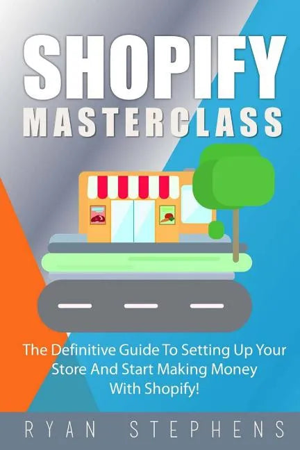 Shopify: Shopify MasterClass: The Definitive Guide To Setting Up Your Store And Start Making Money With Shopify - Paperback