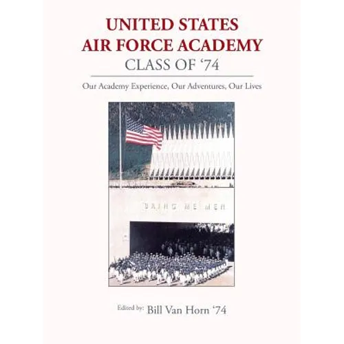 United States Air Force Academy Class of '74: Our Academy Experience, Our Adventures, Our Lives - Paperback