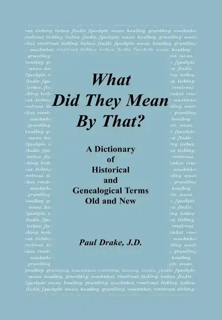 What Did They Mean By That? A Dictionary of Historical and Genealogical Terms, Old and New - Hardcover