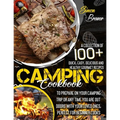 Camping Cookbook: A Collection Of 100+ Quick, Easy, Delicious and Healthy Gourmet Recipes To Prepare On Your Camping Trip Or Any Time Yo - Paperback