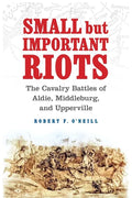 Small But Important Riots: The Cavalry Battles of Aldie, Middleburg, and Upperville - Hardcover