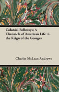 Colonial Folkways; A Chronicle of American Life in the Reign of the Georges - Paperback