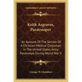Keith Argraves, Paratrooper: An Account Of The Service Of A Christian Medical Corpsman In The United States Army Paratroops During World War II - Paperback