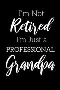 I'm Not Retired, I'm a Professional Grandpa: Funny Notebook For Grandads (Retirement Gifts For Men, Great For Father's Day, Birthdays. Christmas...) - Paperback