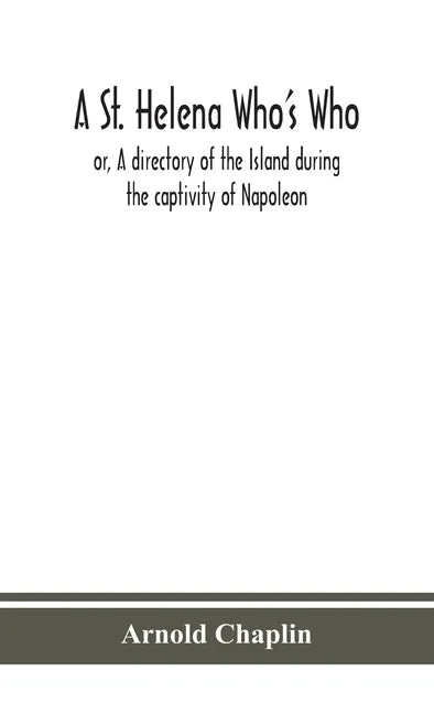 A St. Helena Who's Who; or, A directory of the Island during the captivity of Napoleon - Hardcover