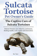 Sulcata Tortoise Pet Owners Guide. The Captive Care of Sulcata Tortoises. Sulcata Tortoise care, behavior, enclosures, feeding, health, costs, myths a - Paperback