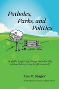 Potholes, Parks, and Politics: A guide to getting things done locally (without having to run for office yourself) - Paperback
