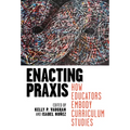 Enacting PRAXIS: How Educators Embody Curriculum Studies - Paperback