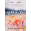 Behold the Lilies: Jesus and the Contemplation of Nature--A Primer - Paperback