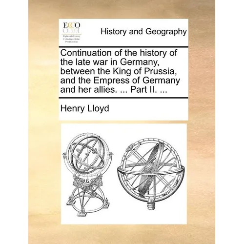 Continuation of the History of the Late War in Germany, Between the King of Prussia, and the Empress of Germany and Her Allies. ... Part II. ... - Paperback