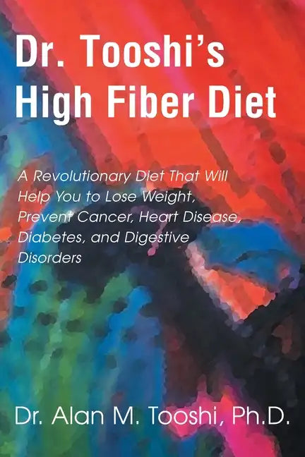 Dr. Tooshi's High Fiber Diet: A Revolutionary Diet That Will Help You to Lose Weight, Prevent Cancer, Heart Disease, Diabetes, and Digestive Disorde - Paperback
