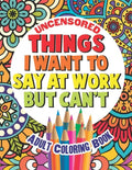 Things I Want To Say At Work But Can't: Adult Coloring Book Funny Swear Word Filled Fun - Paperback