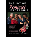 The Joy of Feminist Leadership! Connection and Creativity for Peacekeepers, Bridge Builders, Communal Weavers, and Cosmic Healers - Paperback