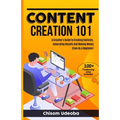 Content Creation 101: A Creative's Guide to Creating Contents, Generating Results And Making Money Even As A Beginner - Paperback