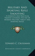 Military and Sporting Rifle Shooting: A Complete and Practical Treatise Covering the Use of Modern Military, Target and Sporting Rifles - Hardcover