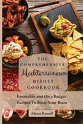 The Comprehensive Mediterranean Dishes Cookbook: Irresistible and On a Budget Recipes To Boost Your Brain - Paperback