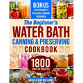 The Beginner's Water Bath Canning & Preserving Cookbook: 1800 Days of Simple and Delicious Handmade Recipes to Nourish Your Family and Loved Ones, Fil - Paperback