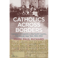 Catholics across Borders: Canadian Immigrants in the North Country, Plattsburgh, New York, 1850-1950 - Hardcover